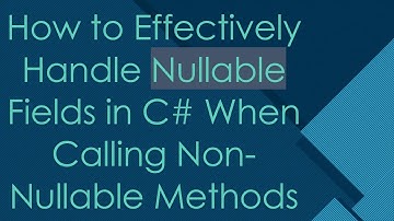 How to Effectively Handle Nullable Fields in C- When Calling Non-Nullable Methods