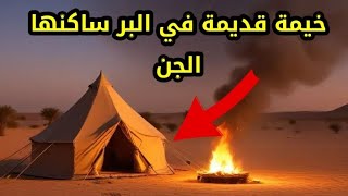 قصص جن حقيقية - قصة الخيمة القديمة المسكونة بالجن في البر