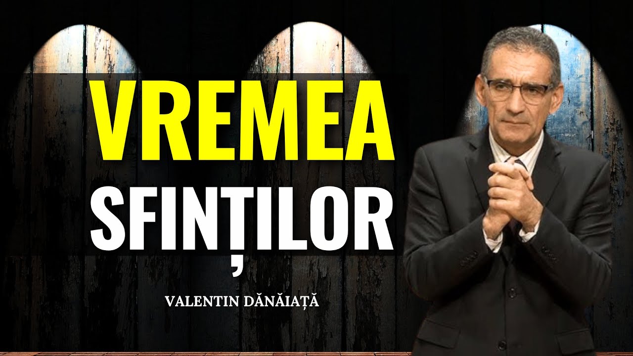 Valentin Dănăiață - Vremea sfinților și timpul sfârșitului - predici creștine