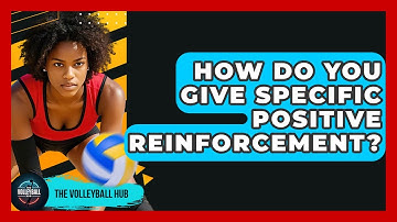 How Do You Give Specific Positive Reinforcement? - The Volleyball Hub