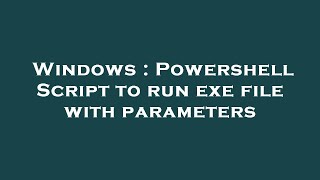 Windows : Powershell Script to run exe file with parameters