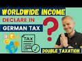 Worldwide Income, should i need to submit in German Tax declaration? | Double taxation