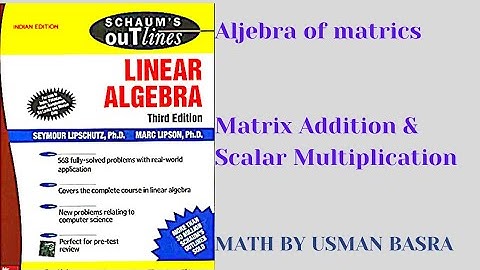 Matrices Addition and Scalar Multiplication || Linear Algebra Schaum