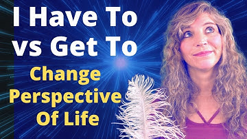 I Have To vs I Get To (Difference) Change Perspective of Life -- Christine Breese