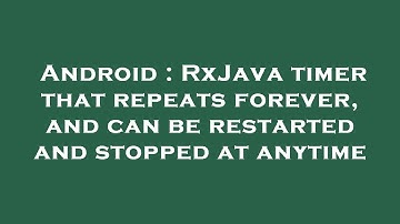 Android : RxJava timer that repeats forever, and can be restarted and stopped at anytime