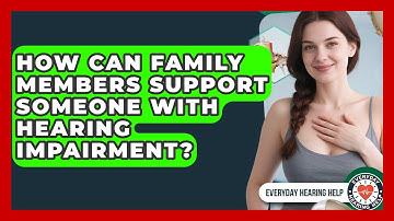 How Can Family Members Support Someone With Hearing Impairment? | Everyday Hearing Help News