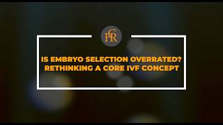 Is embryo selection overrated? Rethinking a core IVF concept.
