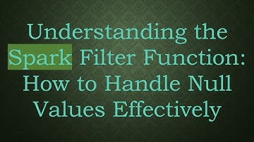 Understanding the Spark Filter Function: How to Handle Null Values Effectively