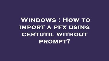 Windows : How to import a pfx using certutil without prompt?