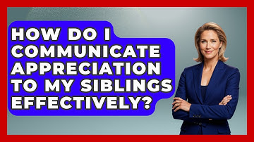 How Do I Communicate Appreciation To My Siblings Effectively? - Better Family Relationships