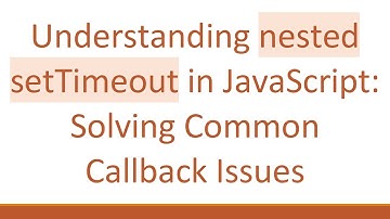 Understanding nested setTimeout in JavaScript: Solving Common Callback Issues