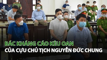 Bác kháng cáo kêu oan của Cựu Chủ Tịch Nguyễn Đức Chung| VTC14