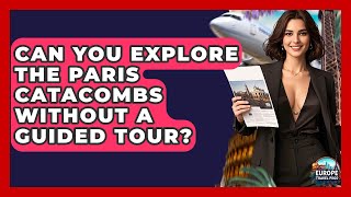 Can You Explore The Paris Catacombs Without A Guided Tour? - Europe Travel Pros