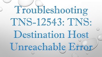 Troubleshooting TNS-12543: TNS: Destination Host Unreachable Error
