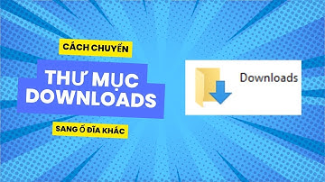 Hướng dẫn chuyển thư mục mặc định Download sang ổ đĩa khác