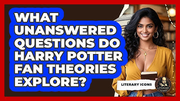 What Unanswered Questions Do Harry Potter Fan Theories Explore? - Literary Icons