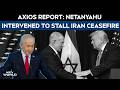 Iran War Ceasefire | Axios Report: Benjamin Netanyahu Pressed Trump To Avoid Iran Ceasefire Call