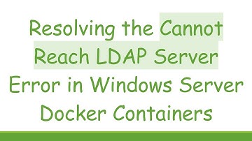 Resolving the Cannot Reach LDAP Server Error in Windows Server Docker Containers