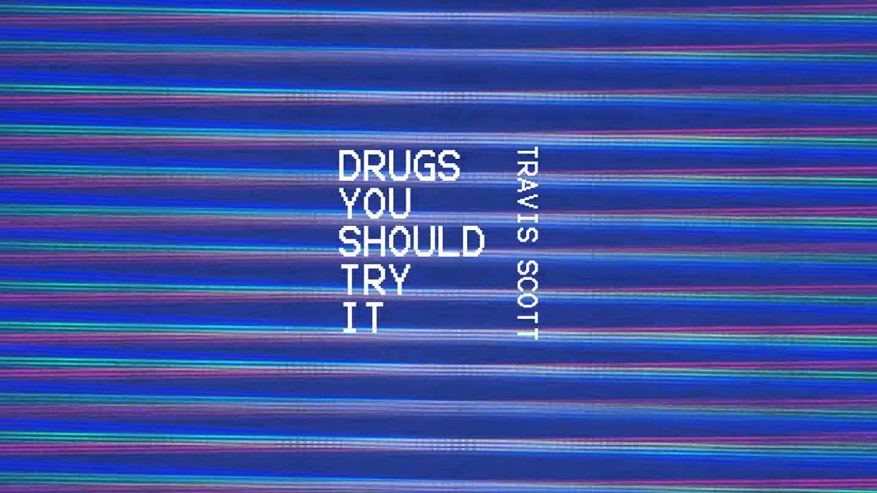 You should try this. Drugs you should try it. Travis Scott - drugs you should try it. Drugs you should try Travis.