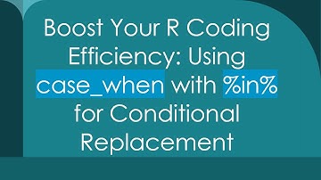Boost Your R Coding Efficiency: Using case_when with %in% for Conditional Replacement