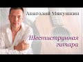 Анатолий Мякушкин - Шестиструнная гитара