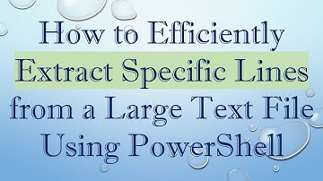 How to Efficiently Extract Specific Lines from a Large Text File Using PowerShell