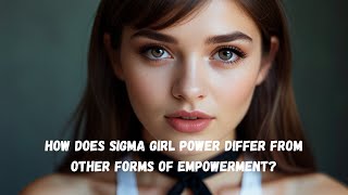 How does Sigma Girl Power Differ From Other Forms of Empowerment? | Sigma Girl Power