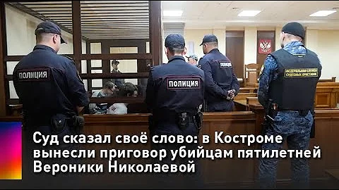 Суд сказал своё слово: в Костроме вынесли приговор убийцам пятилетней Вероники Николаевой