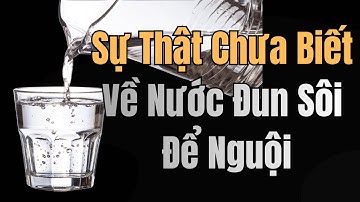 Sự Thật Chưa Biết Về Nước Đun Sôi Để Nguội. Sai Cách Là Gây Bệnh !