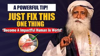 A POWERFUL TIP! Just Fix This One Thing - Become A Impactful Human Being | Sadhguru
