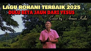 Lagu Rohani Terbaik 2025 // DULU BETA JAUH DARI YESUS // Armen Kalei 🎤