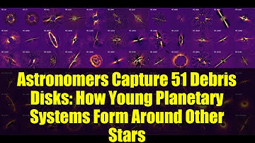 Astronomers Capture 51 Debris Disks: How Young Planetary Systems Form Around Other Stars