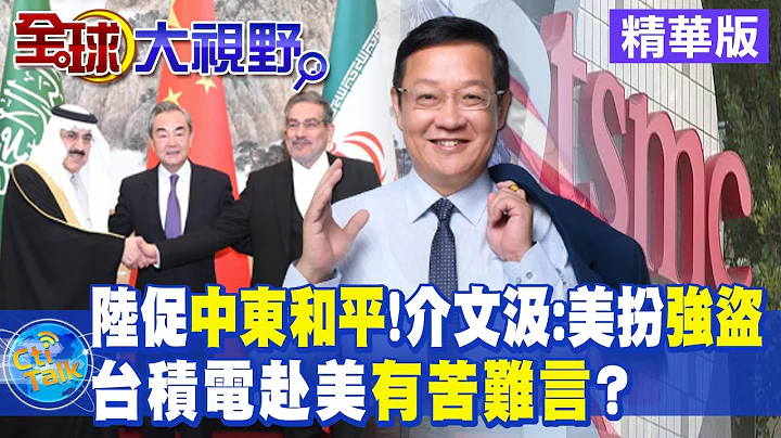 陸促中東和平!介文汲:美國卻扮強盜｜台積電赴美有苦難言?【全球大視野 】 20230315精華版@Global_Vision - 天天要聞