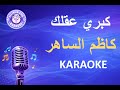 كاظم الساهر كبري عقلك كاريوكي      