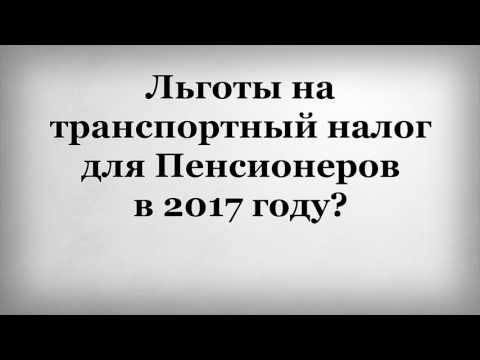 Льготы на транспортный налог для Пенсионеров в 2017 году