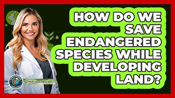 How Do We Save Endangered Species While Developing Land? - Earth Science Answers