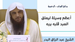 أعظم وسيلة ليعلق العبد قلبه بربه / الشيخ عبد الرزاق البدر حفظه الله