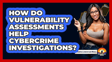 How Do Vulnerability Assessments Help Cybercrime Investigations? - The Documentary Reel