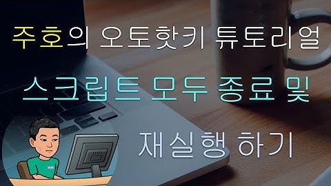 [주호의 오토핫키 튜토리얼 #4 스크립 셋업] 파트 2 - 한번에 모든 스크립트 종료하고 다시 시작하기