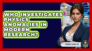Who Investigates Physics Anomalies in Modern Research? - Strange Science HQ