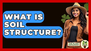 What Is Soil Structure? - The Plant Enthusiast