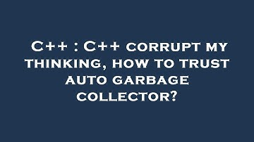 C++ : C++ corrupt my thinking, how to trust auto garbage collector?