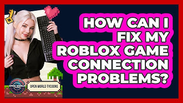 How Can I Fix My Roblox Game Connection Problems? - Open World Tycoons