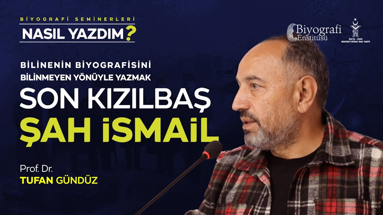 Bilinenin Biyografisini Bilinmeyen Yönüyle Yazmak - Şah İsmail / Tufan Gündüz