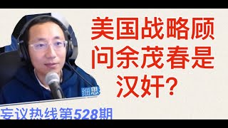 妄议热线 第528期 2020年7月22日 余茂春被汉奸，称为美国国会战略顾问，休斯顿中领馆起火焚烧文件准备销毁证据断交吗？