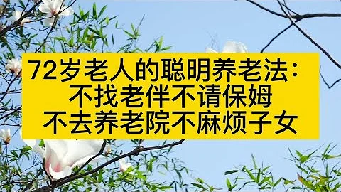 72歲老人的聰明養老法：不找老伴不請保姆，不去養老院不麻煩子女 - 天天要聞