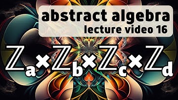 Fundamental Theorem of Abelian Groups -- Abstract Algebra 16