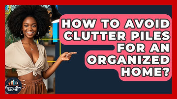 How To Avoid Clutter Piles For An Organized Home? - Your Organization Mentor