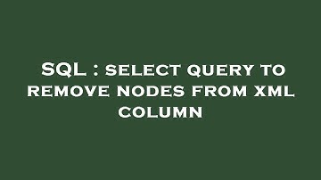 SQL : select query to remove nodes from xml column