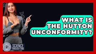 What Is The Hutton Unconformity? - Science Through Time
